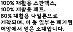 100% 재활용 스판덱스, 100% 재활용 페트, 80% 재활용 나일론으로 제작되며, 이 중 일부는 폐기된 어망에서 얻은 소재입니다.