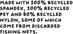 Made with 100% recycled spandex, 100% recycled PET, and 85% recycled nylon, some of which comes from discarded fishing nets.